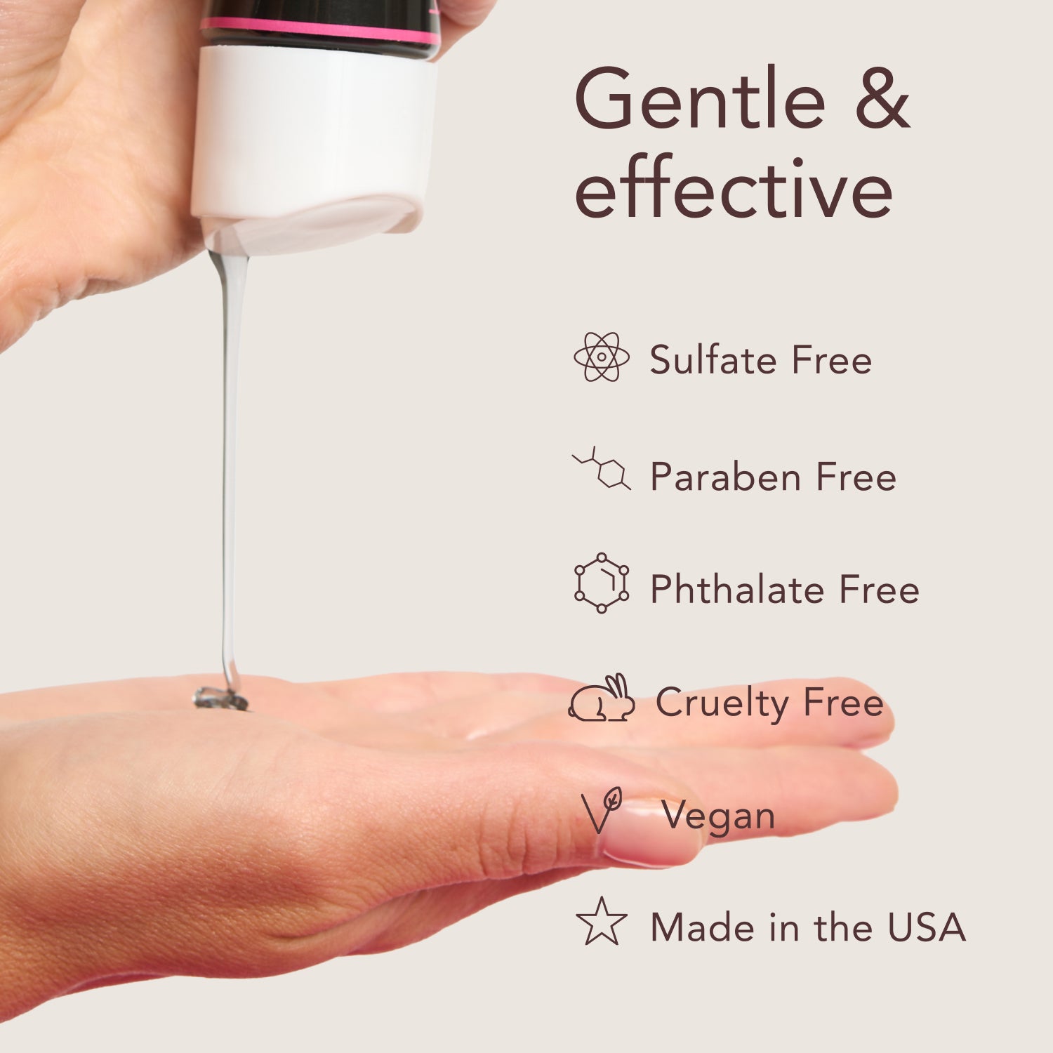 Gentle & effective. Sulfate Free. Paraben Free. Phthalate Free. Cruelty Free. Vegan. Made in the USA.