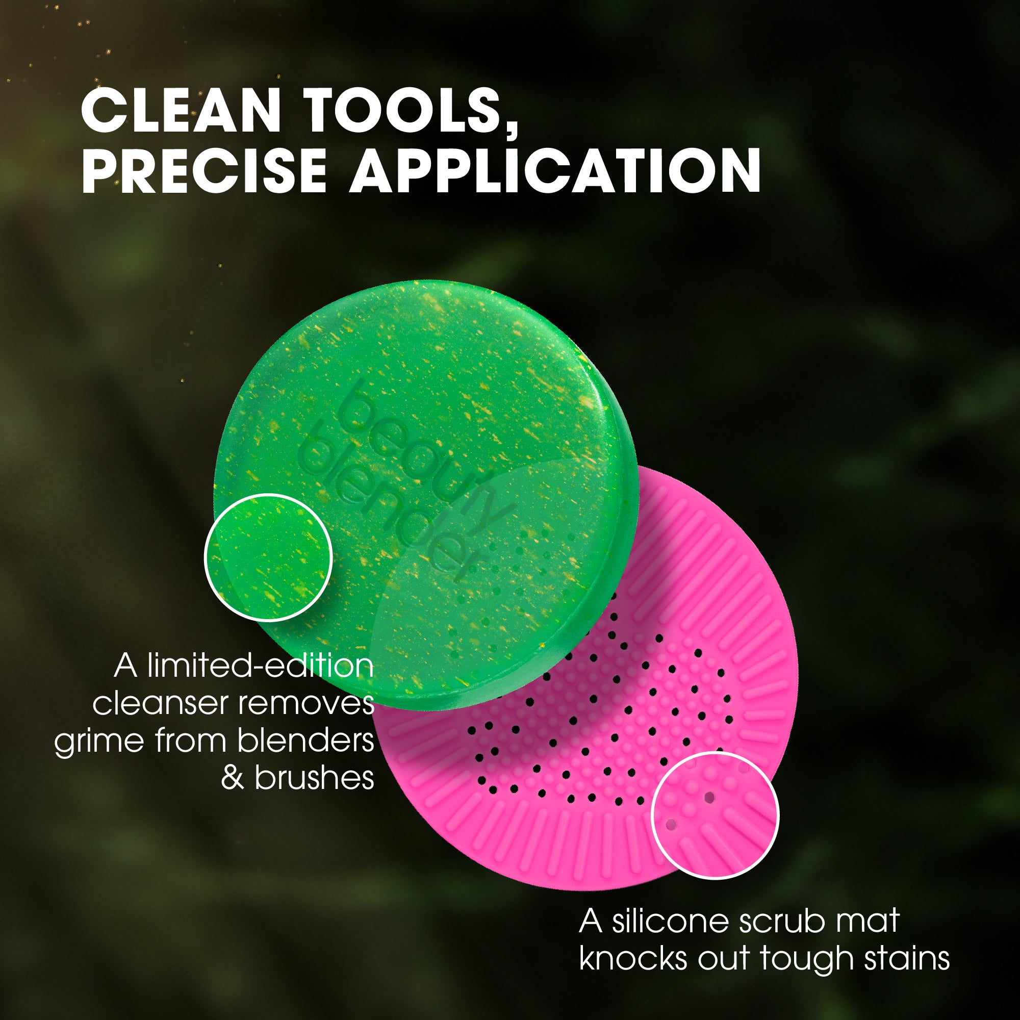 CLEAN TOOLS, PRECISE APPLICATION. A limited-edition cleanser removes grime from blenders & brushes. A silicone scrub mat knocks out tough stains.