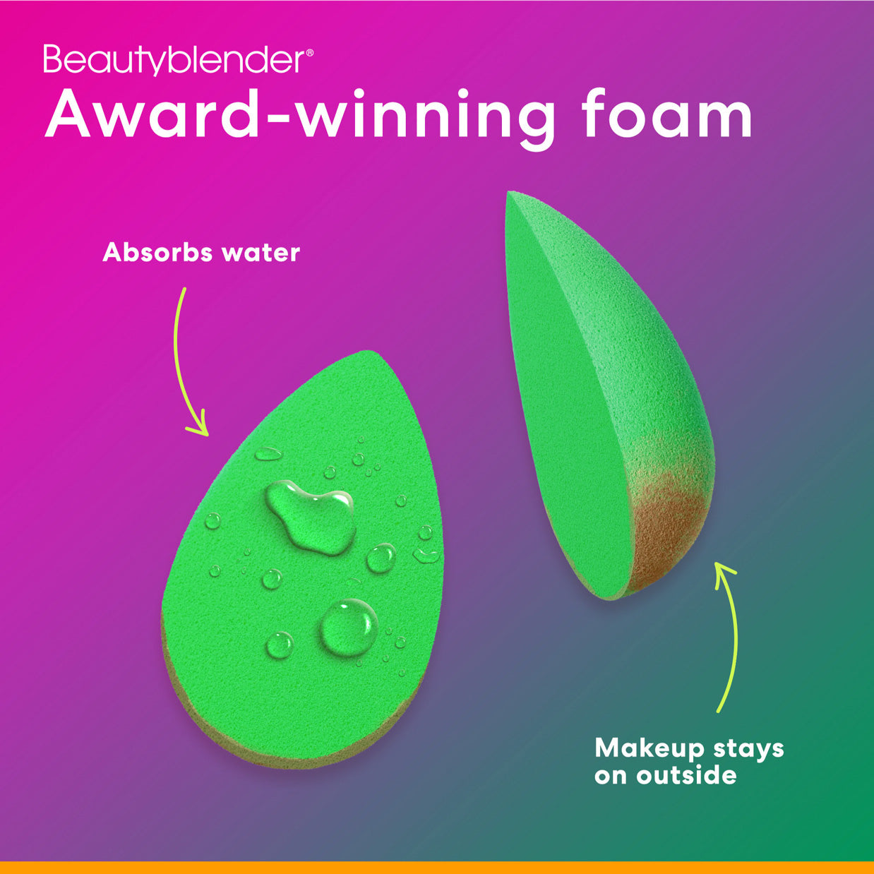 Beautyblender®. Award-winning foam. Absorbs water. Makeup stays on outside. 