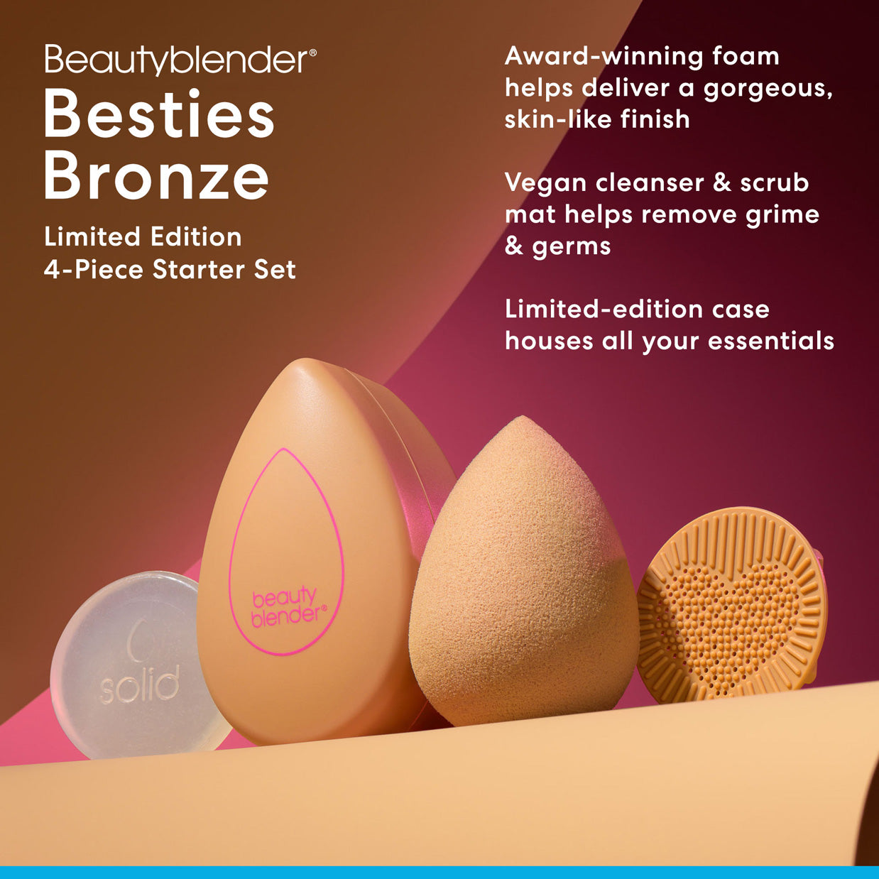 Beautyblender® Besties Bronze Limited Edition 4-Piece Starter Set. Award-winning foam helps deliver a gorgeous, skin-like finish. Vegan cleanser & scrub mat helps remove grime & germs. Limited-edition case houses all your essentials.