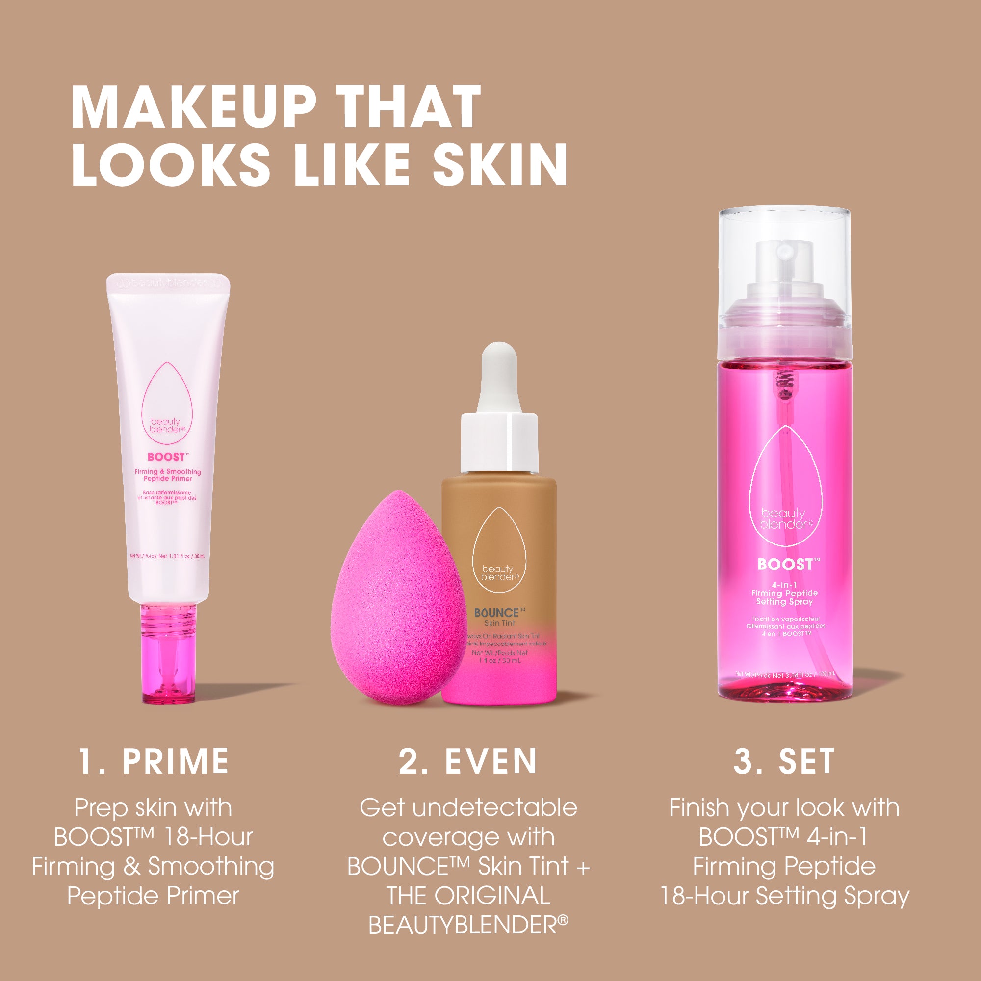 medium-1beauty-blender-bounce-skin-tint-makeup-that-looks-like-skin-1-prime-prep-skin-with-boost™-18-hour-firming-smoothing-peptide-primer-2-even-get-undetectable-coverage-with-bounce™-skin-tint-the-original-beautyblender®-3-set-finish-your-look-with-boost™-4-in-1-firming-peptide-18-hour-setting-spray
